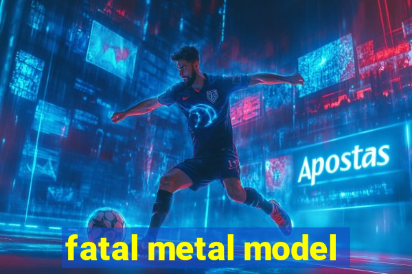 fatal metal model